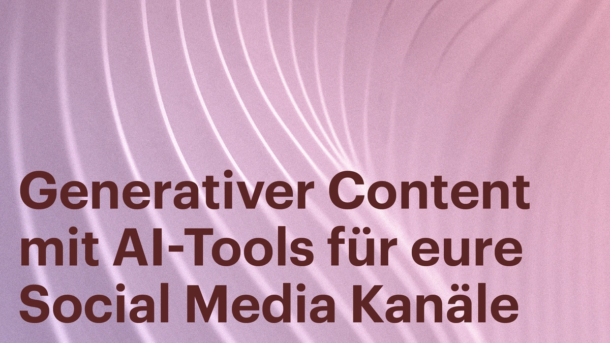 Generativer Content mit AI-Tools für eure Social Media Kanäle